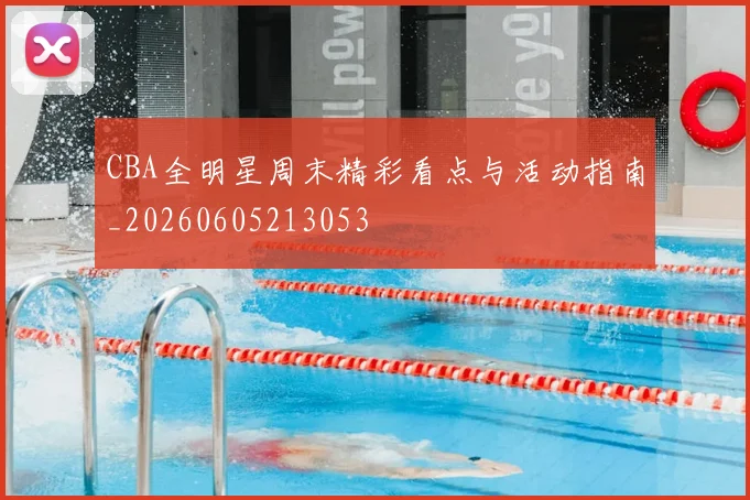 CBA全明星周末精彩看点与活动指南_20260605213053