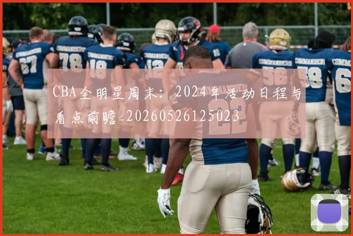 CBA全明星周末:2024年活动日程与看点前瞻_20260526125023