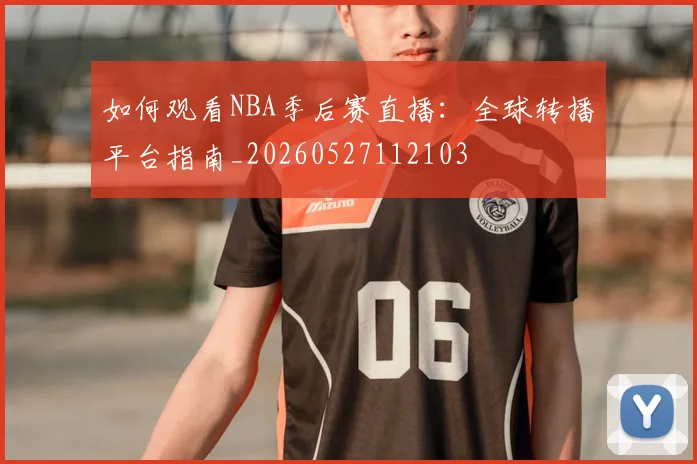 如何观看NBA季后赛直播:全球转播平台指南_20260527112103