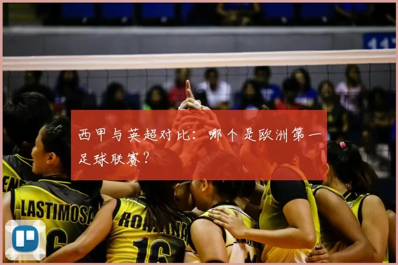 西甲与英超对比:哪个是欧洲第一足球联赛?
