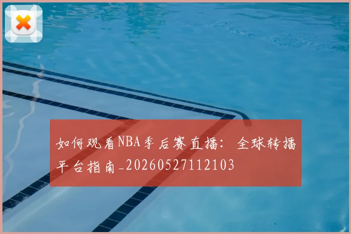 如何观看NBA季后赛直播:全球转播平台指南_20260527112103